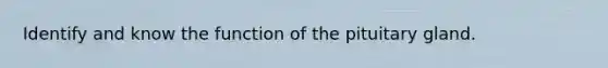 Identify and know the function of the pituitary gland.