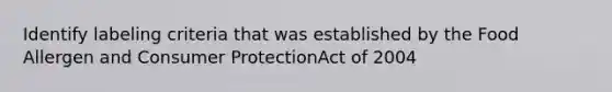 Identify labeling criteria that was established by the Food Allergen and Consumer ProtectionAct of 2004