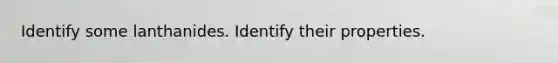 Identify some lanthanides. Identify their properties.