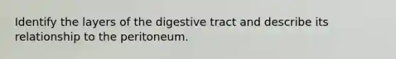 Identify the layers of the digestive tract and describe its relationship to the peritoneum.