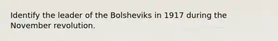 Identify the leader of the Bolsheviks in 1917 during the November revolution.