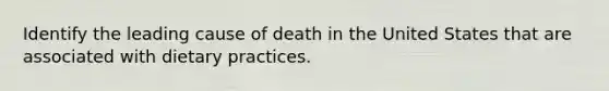 Identify the leading cause of death in the United States that are associated with dietary practices.