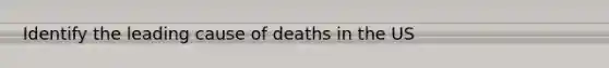 Identify the leading cause of deaths in the US