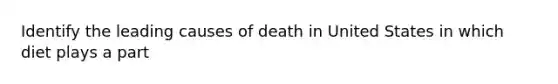 Identify the leading causes of death in United States in which diet plays a part