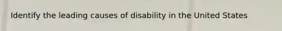 Identify the leading causes of disability in the United States