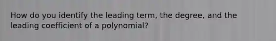 How do you identify the leading term, the degree, and the leading coefficient of a polynomial?