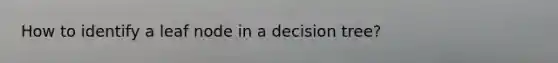 How to identify a leaf node in a decision tree?