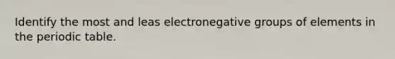 Identify the most and leas electronegative groups of elements in <a href='https://www.questionai.com/knowledge/kIrBULvFQz-the-periodic-table' class='anchor-knowledge'>the periodic table</a>.