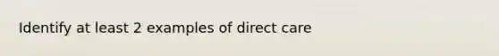 Identify at least 2 examples of direct care