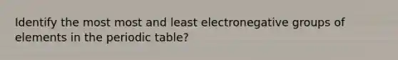 Identify the most most and least electronegative groups of elements in the periodic table?