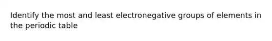 Identify the most and least electronegative groups of elements in the periodic table