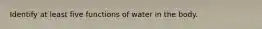 Identify at least five functions of water in the body.