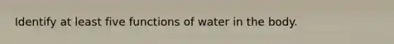 Identify at least five functions of water in the body.