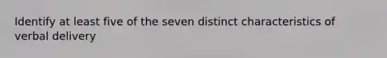 Identify at least five of the seven distinct characteristics of verbal delivery