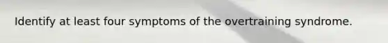 Identify at least four symptoms of the overtraining syndrome.