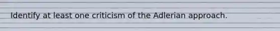 Identify at least one criticism of the Adlerian approach.