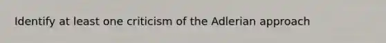 Identify at least one criticism of the Adlerian approach