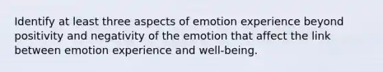 Identify at least three aspects of emotion experience beyond positivity and negativity of the emotion that affect the link between emotion experience and well-being.