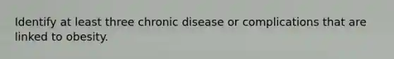 Identify at least three chronic disease or complications that are linked to obesity.