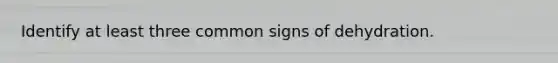 Identify at least three common signs of dehydration.