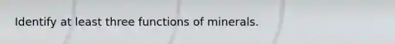 Identify at least three functions of minerals.