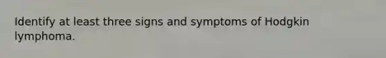 Identify at least three signs and symptoms of Hodgkin lymphoma.