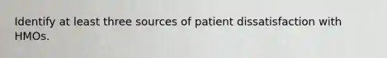 Identify at least three sources of patient dissatisfaction with HMOs.