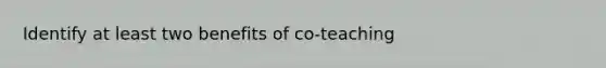 Identify at least two benefits of co-teaching