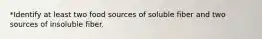 *Identify at least two food sources of soluble fiber and two sources of insoluble fiber.