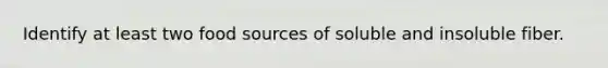 Identify at least two food sources of soluble and insoluble fiber.