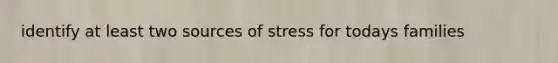 identify at least two sources of stress for todays families