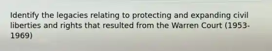 Identify the legacies relating to protecting and expanding civil liberties and rights that resulted from the Warren Court (1953-1969)
