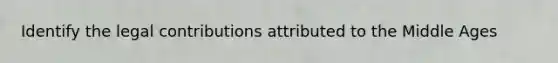 Identify the legal contributions attributed to the Middle Ages