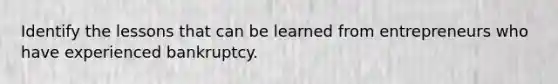 Identify the lessons that can be learned from entrepreneurs who have experienced bankruptcy.