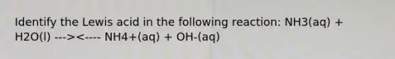 Identify the Lewis acid in the following reaction: NH3(aq) + H2O(l) ---><---- NH4+(aq) + OH-(aq)