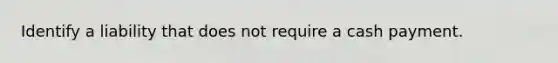 Identify a liability that does not require a cash payment.