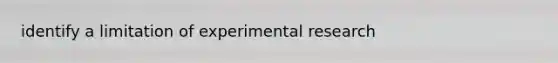 identify a limitation of experimental research