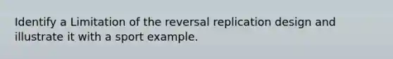 Identify a Limitation of the reversal replication design and illustrate it with a sport example.