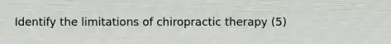 Identify the limitations of chiropractic therapy (5)