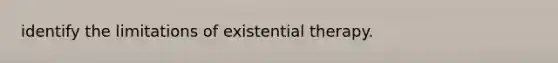 identify the limitations of existential therapy.