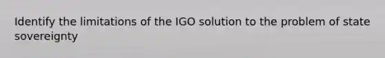 Identify the limitations of the IGO solution to the problem of state sovereignty