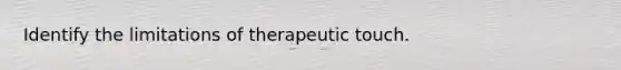 Identify the limitations of therapeutic touch.