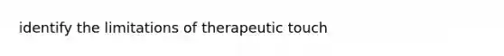 identify the limitations of therapeutic touch