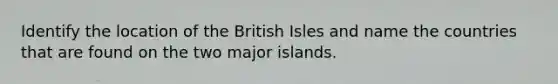 Identify the location of the British Isles and name the countries that are found on the two major islands.