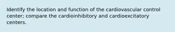 Identify the location and function of the cardiovascular control center; compare the cardioinhibitory and cardioexcitatory centers.