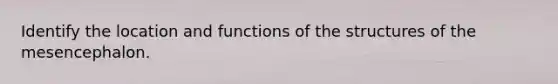 Identify the location and functions of the structures of the mesencephalon.