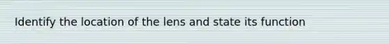 Identify the location of the lens and state its function