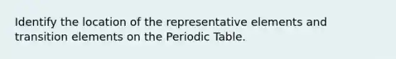 Identify the location of the representative elements and transition elements on the Periodic Table.