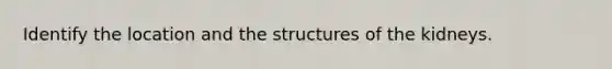 Identify the location and the structures of the kidneys.