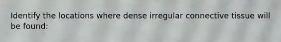 Identify the locations where dense irregular <a href='https://www.questionai.com/knowledge/kYDr0DHyc8-connective-tissue' class='anchor-knowledge'>connective tissue</a> will be found:
